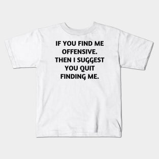 If you find me offensive. Then I suggest you quit finding me Kids T-Shirt